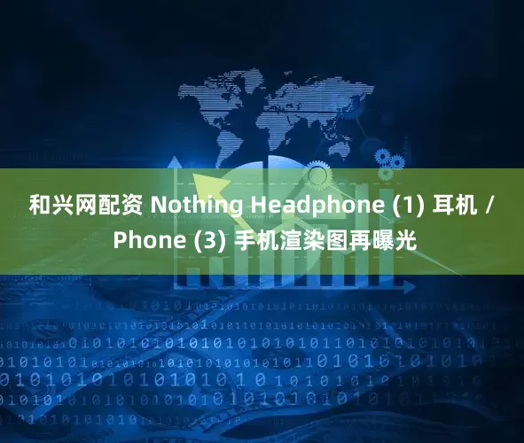 和兴网配资 Nothing Headphone (1) 耳机 / Phone (3) 手机渲染图再曝光