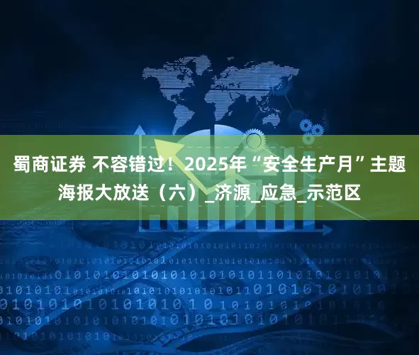 蜀商证券 不容错过！2025年“安全生产月”主题海报大放送（六）_济源_应急_示范区