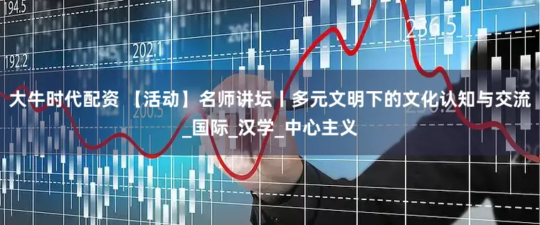 大牛时代配资 【活动】名师讲坛丨多元文明下的文化认知与交流_国际_汉学_中心主义