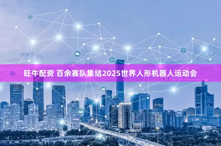 旺牛配资 百余赛队集结2025世界人形机器人运动会