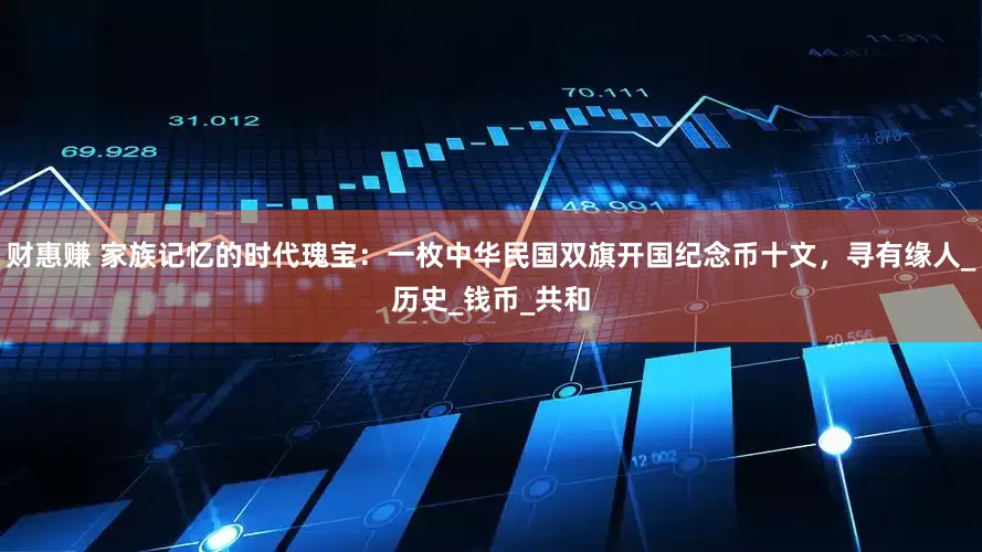 财惠赚 家族记忆的时代瑰宝：一枚中华民国双旗开国纪念币十文，寻有缘人_历史_钱币_共和