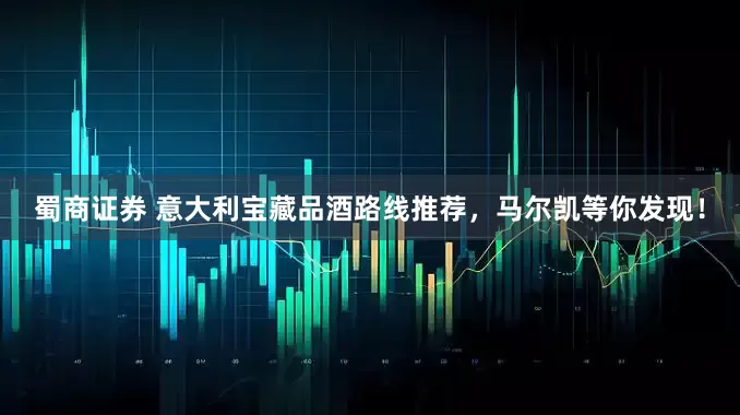 蜀商证券 意大利宝藏品酒路线推荐，马尔凯等你发现！