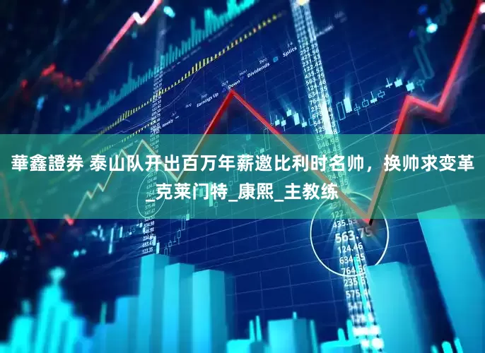 華鑫證券 泰山队开出百万年薪邀比利时名帅，换帅求变革_克莱门特_康熙_主教练