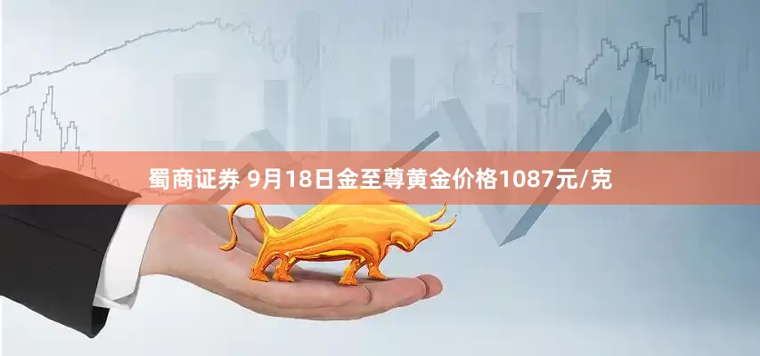 蜀商证券 9月18日金至尊黄金价格1087元/克