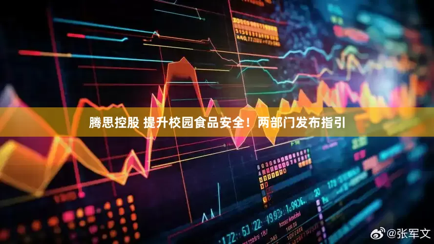 腾思控股 提升校园食品安全！两部门发布指引