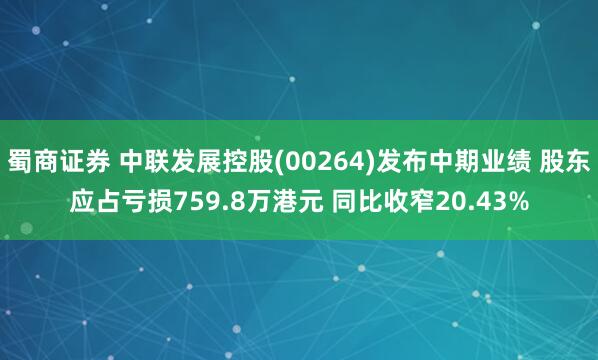 蜀商证券 中联发展控股(00264)发布中期业绩 股东应占亏损759.8万港元 同比收窄20.43%